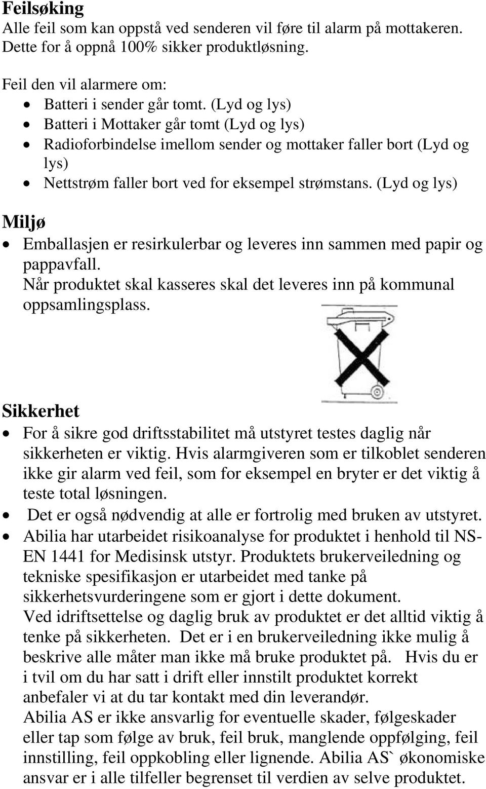 (Lyd og lys) Miljø Emballasjen er resirkulerbar og leveres inn sammen med papir og pappavfall. Når produktet skal kasseres skal det leveres inn på kommunal oppsamlingsplass.