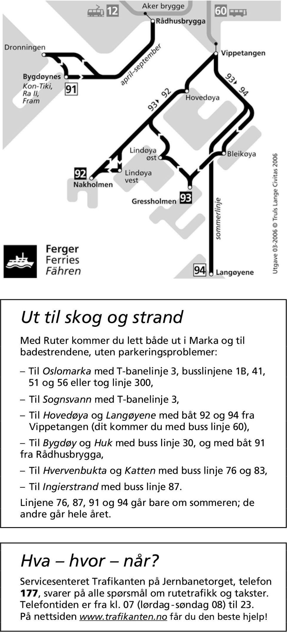 Hvervenbukta og Katten med buss linje 76 og 83, Til Ingierstrand med buss linje 87. Linjene 76, 87, 91 og 94 går bare om sommeren; de andre går hele året. Hva hvor når?