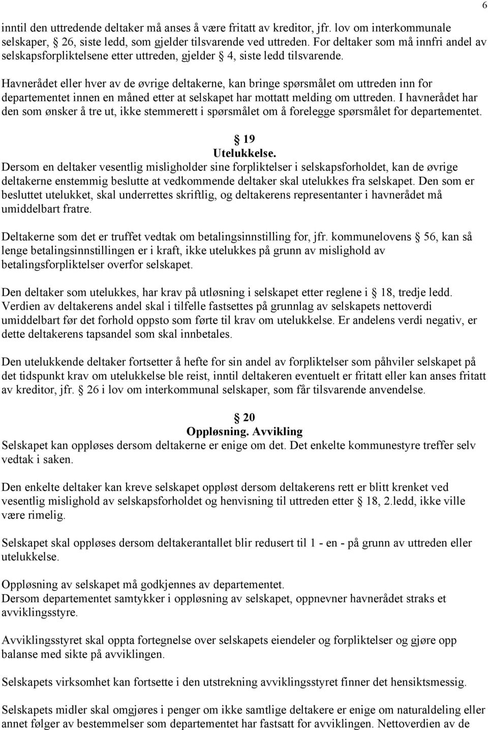 Havnerådet eller hver av de øvrige deltakerne, kan bringe spørsmålet om uttreden inn for departementet innen en måned etter at selskapet har mottatt melding om uttreden.