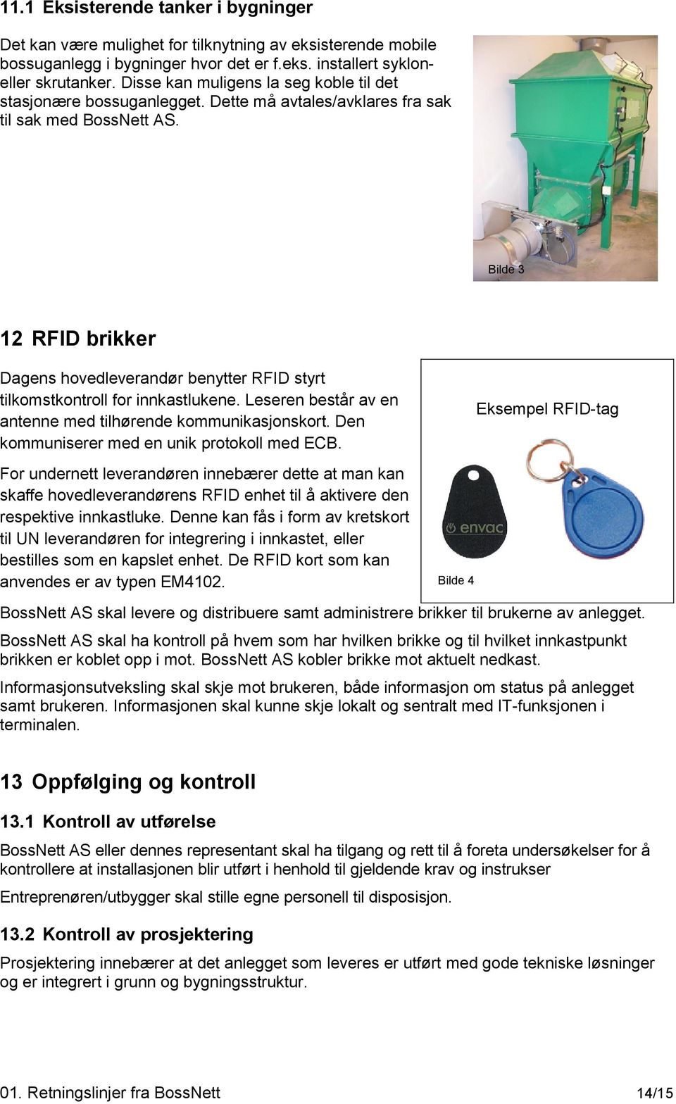 Bilde 3 12 RFID brikker Dagens hovedleverandør benytter RFID styrt tilkomstkontroll for innkastlukene. Leseren består av en antenne med tilhørende kommunikasjonskort.