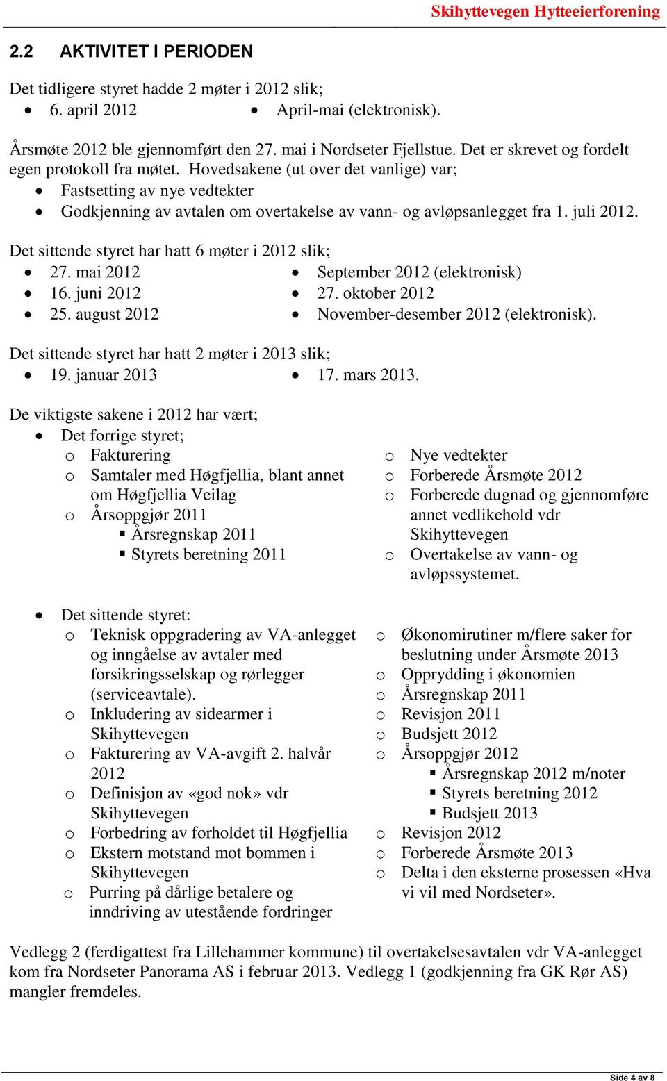 juli 2012. Det sittende styret har hatt 6 møter i 2012 slik; 27. mai 2012 September 2012 (elektronisk) 16. juni 2012 27. oktober 2012 25. august 2012 November-desember 2012 (elektronisk).