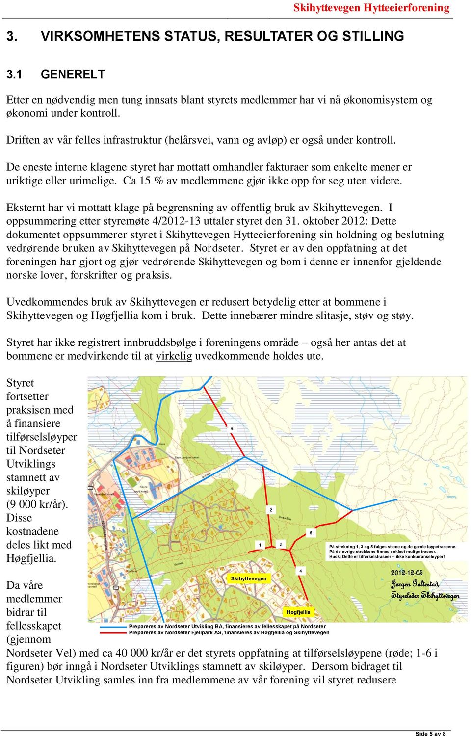 Ca 15 % av medlemmene gjør ikke opp for seg uten videre. Eksternt har vi mottatt klage på begrensning av offentlig bruk av. I oppsummering etter styremøte 4/2012-13 uttaler styret den 31.