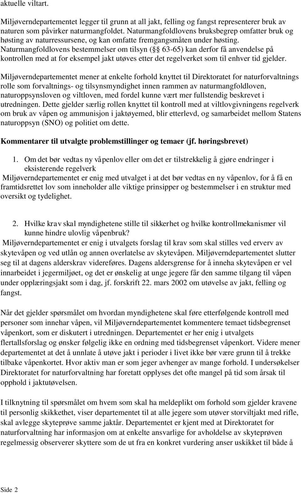 Naturmangfoldlovens bestemmelser om tilsyn ( 63-65) kan derfor få anvendelse på kontrollen med at for eksempel jakt utøves etter det regelverket som til enhver tid gjelder.