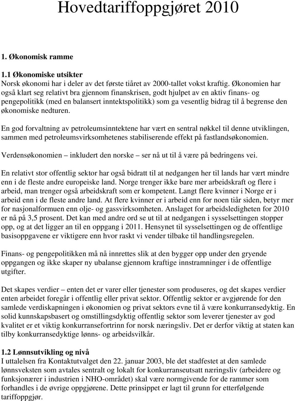 økonomiske nedturen. En god forvaltning av petroleumsinntektene har vært en sentral nøkkel til denne utviklingen, sammen med petroleumsvirksomhetenes stabiliserende effekt på fastlandsøkonomien.