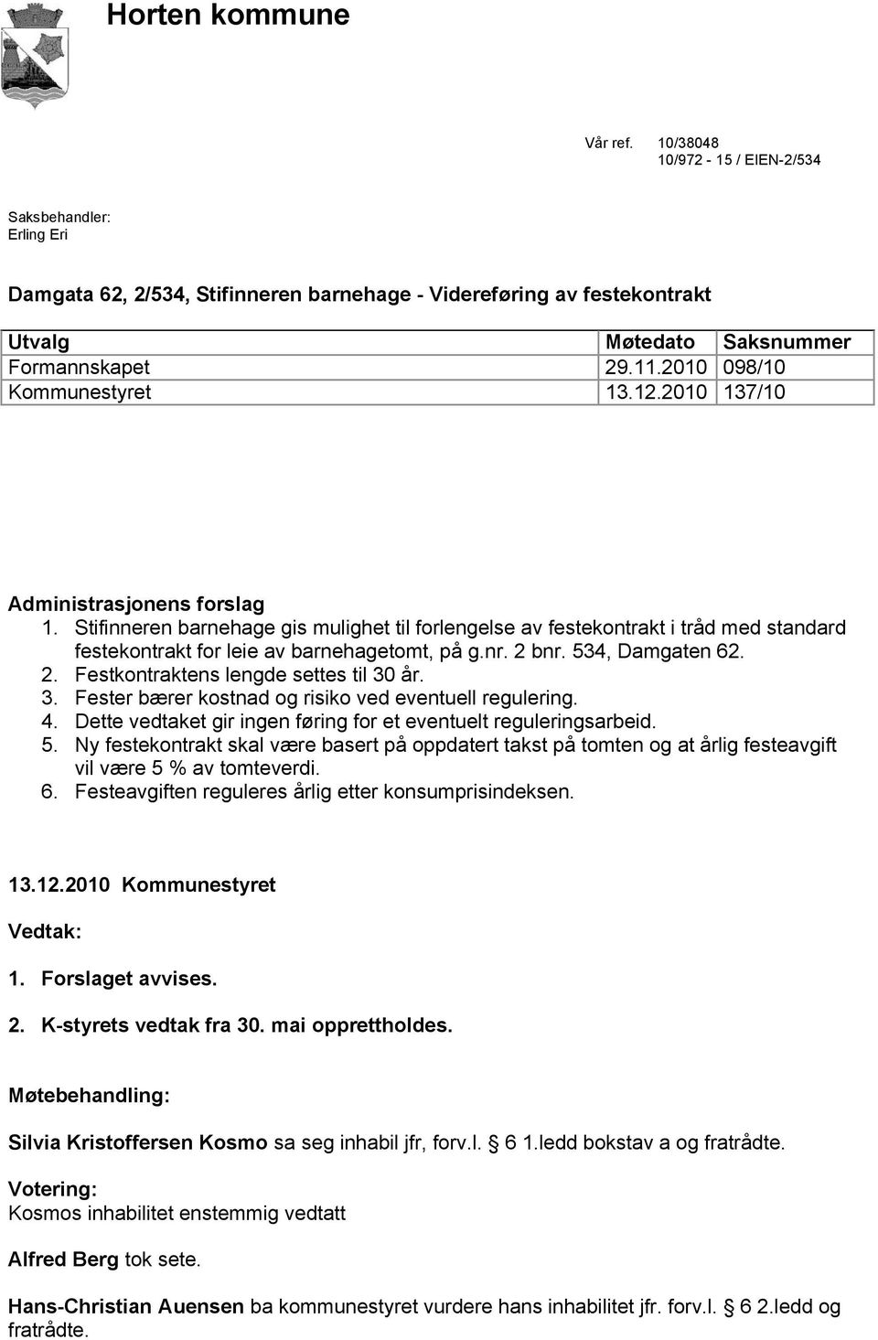 Stifinneren barnehage gis mulighet til forlengelse av festekontrakt i tråd med standard festekontrakt for leie av barnehagetomt, på g.nr. 2 bnr. 534, Damgaten 62. 2. Festkontraktens lengde settes til 30 år.