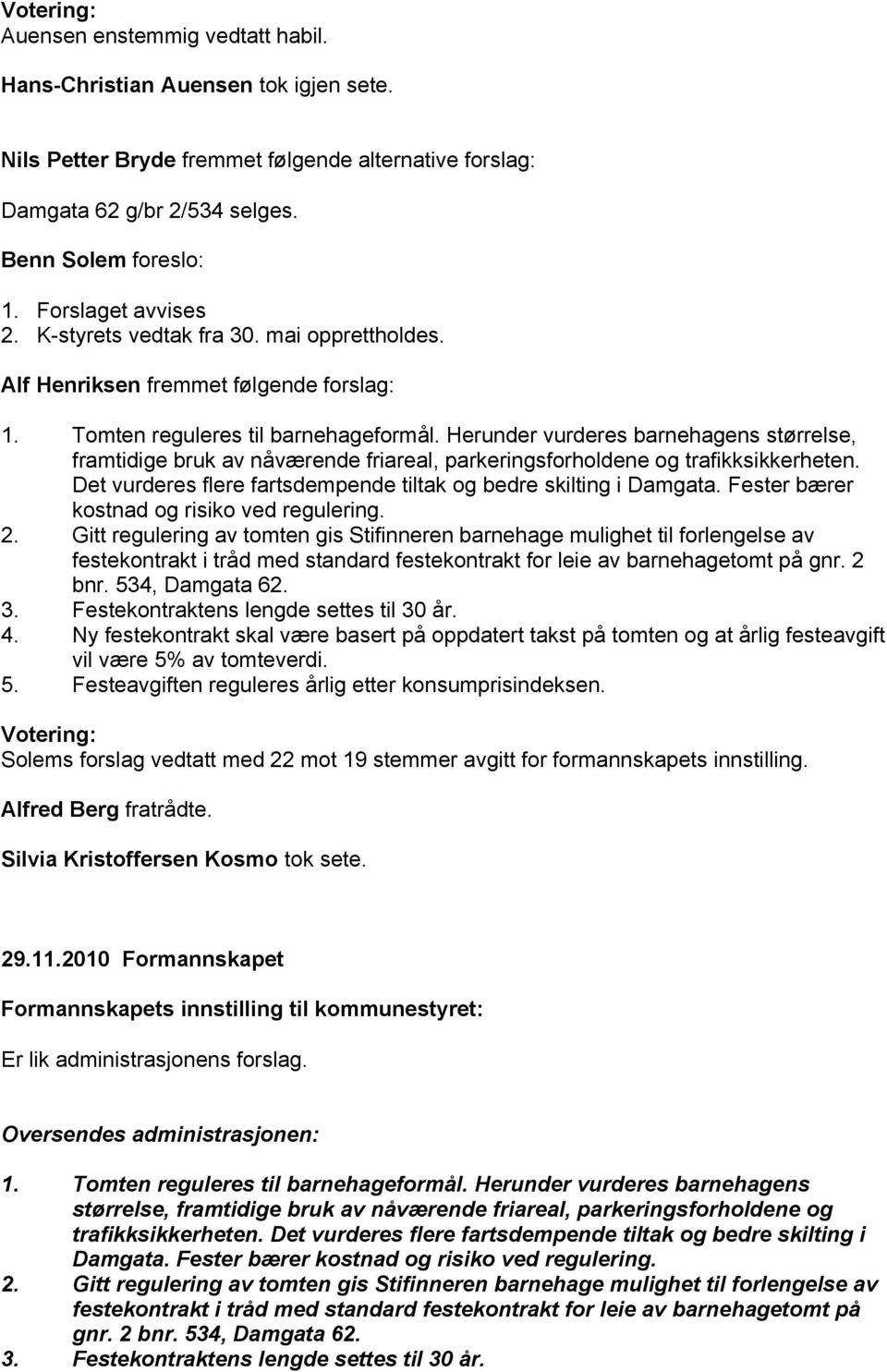 Herunder vurderes barnehagens størrelse, framtidige bruk av nåværende friareal, parkeringsforholdene og trafikksikkerheten. Det vurderes flere fartsdempende tiltak og bedre skilting i Damgata.