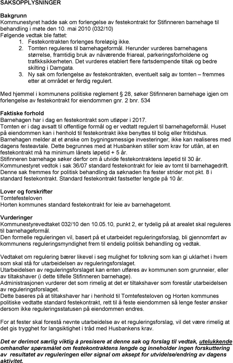 Herunder vurderes barnehagens størrelse, framtidig bruk av nåværende friareal, parkeringsforholdene og trafikksikkerheten. Det vurderes etablert flere fartsdempende tiltak og bedre skilting i Damgata.