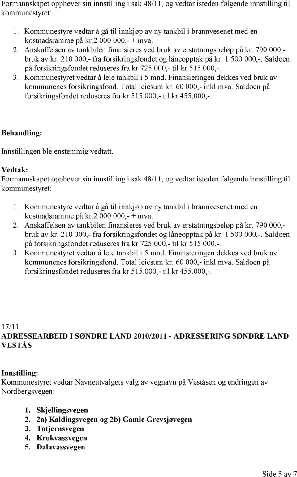 790 000,- bruk av kr. 210 000,- fra forsikringsfondet og låneopptak på kr. 1 500 000,-. Saldoen på forsikringsfondet reduseres fra kr 725.000,- til kr 515.000,-. 3.