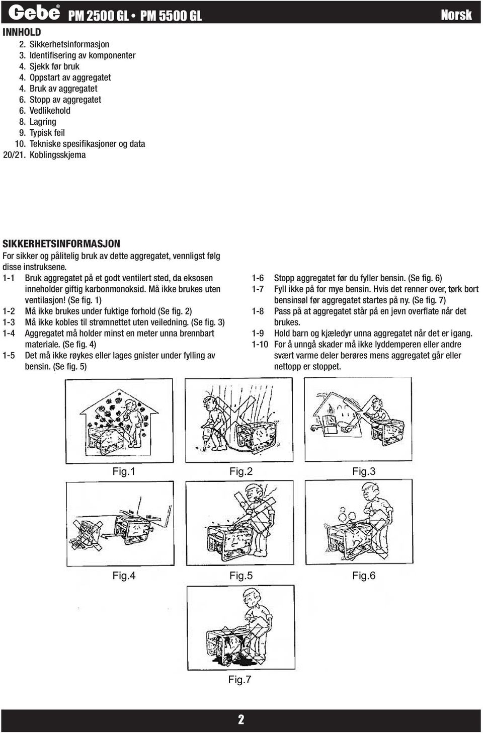 1-1 Bruk aggregatet på et godt ventilert sted, da eksosen inneholder giftig karbonmonoksid. Må ikke brukes uten ventilasjon! (Se fig. 1) 1-2 Må ikke brukes under fuktige forhold (Se fig.