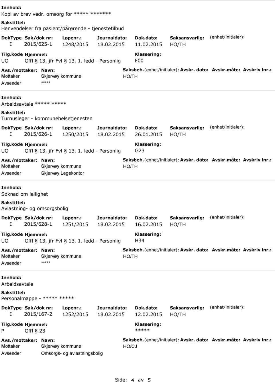ledd - ersonlig H34 Avs./mottaker: Navn: Saksbeh. Avskr. dato: Avskr.måte: Avskriv lnr.: nnhold: ersonalmappe - 2015/167-2 1252/2015 12.02.2015 Avs./mottaker: Navn: Saksbeh. Avskr. dato: Avskr.måte: Avskriv lnr.: HO/CJ Omsorgs- og avlastningsbolig Side: 4 av 5