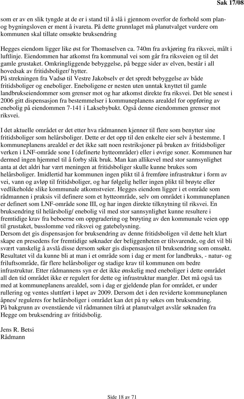 Eiendommen har atkomst fra kommunal vei som går fra riksveien og til det gamle grustaket. Omkringliggende bebyggelse, på begge sider av elven, består i all hovedsak av fritidsboliger/ hytter.