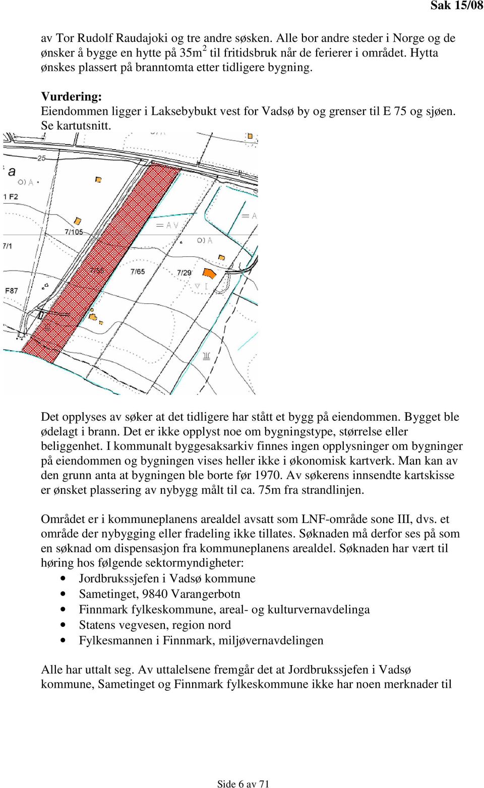 Det opplyses av søker at det tidligere har stått et bygg på eiendommen. Bygget ble ødelagt i brann. Det er ikke opplyst noe om bygningstype, størrelse eller beliggenhet.