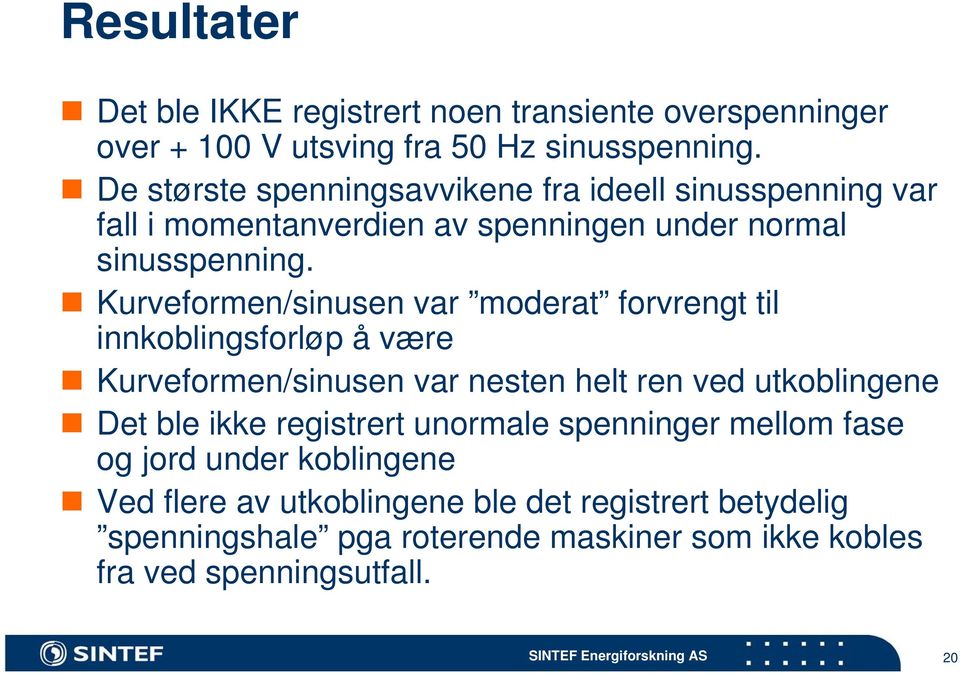 Kurveformen/sinusen var moderat forvrengt til innkoblingsforløp å være Kurveformen/sinusen var nesten helt ren ved utkoblingene Det ble ikke