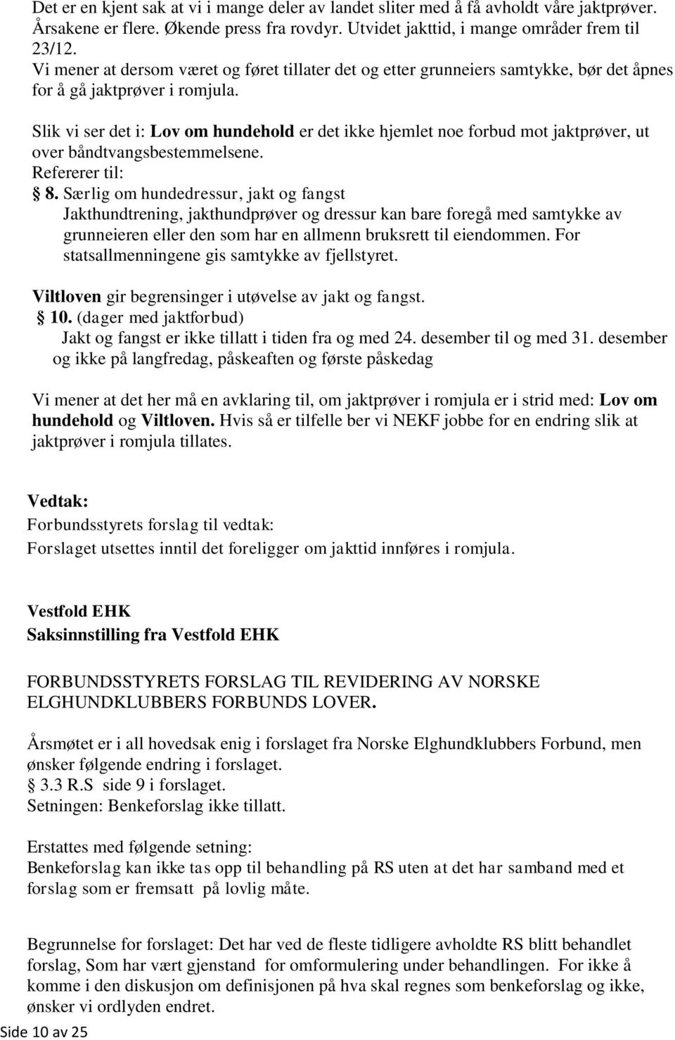 Slik vi ser det i: Lov om hundehold er det ikke hjemlet noe forbud mot jaktprøver, ut over båndtvangsbestemmelsene. Refererer til: 8.