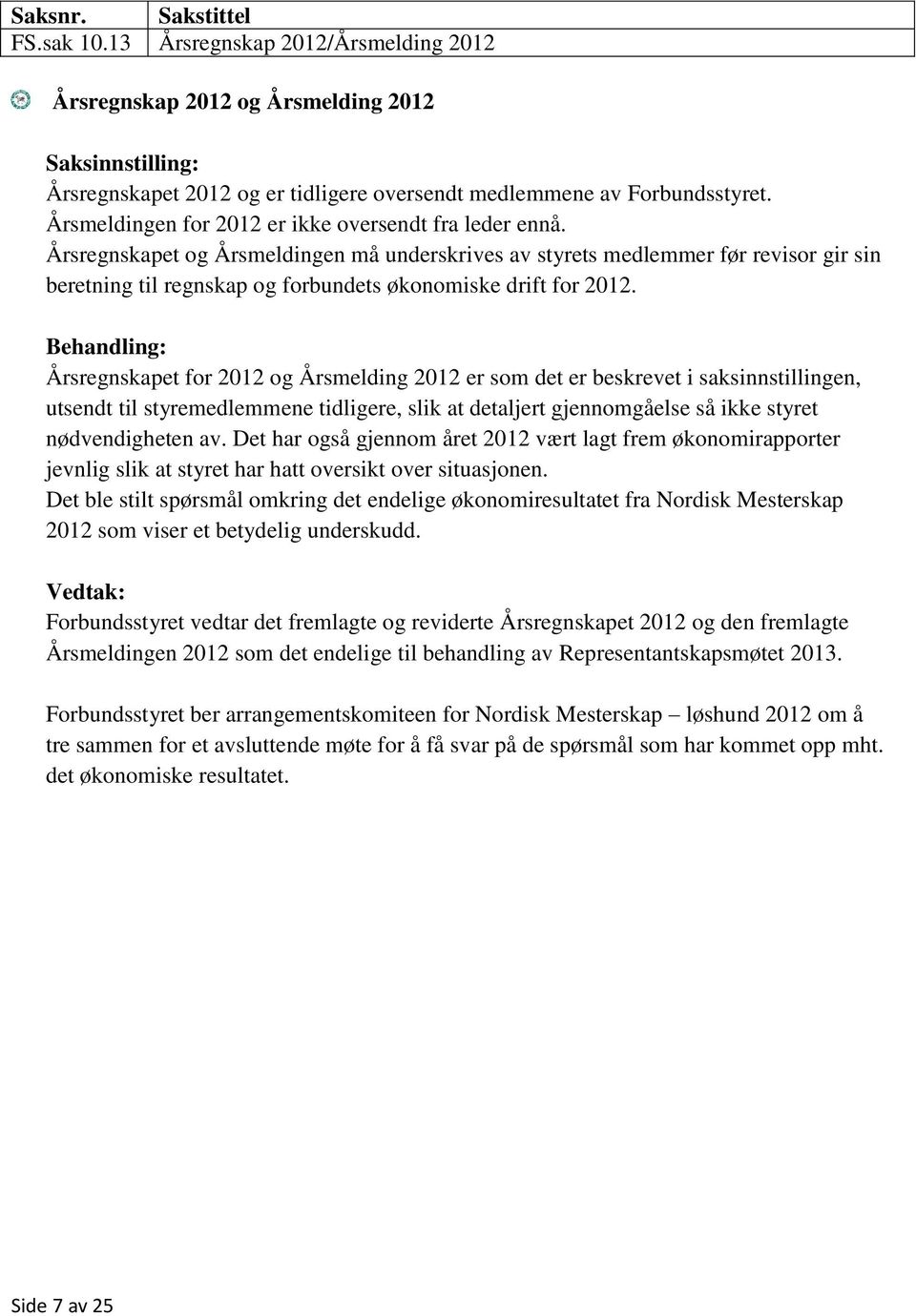 Årsregnskapet og Årsmeldingen må underskrives av styrets medlemmer før revisor gir sin beretning til regnskap og forbundets økonomiske drift for 2012.