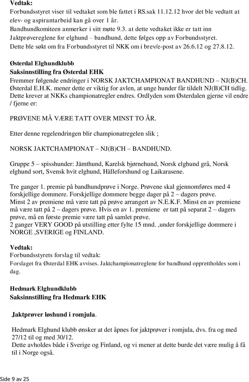 og 27.8.12. Østerdal Elghundklubb Saksinnstilling fra Østerdal EHK Fremmer følgende endringer i NORSK JAKTCHAMPIONAT BANDHUND NJ(B)CH. Østerdal E.H.K. mener dette er viktig for avlen, at unge hunder får tildelt NJ(B)CH tidlig.