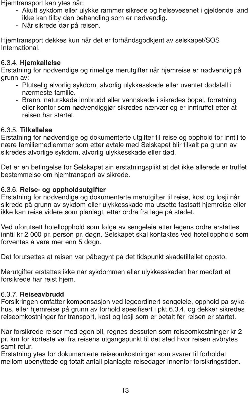 Hjemkallelse Erstatning for nødvendige og rimelige merutgifter når hjemreise er nødvendig på grunn av: - Plutselig alvorlig sykdom, alvorlig ulykkesskade eller uventet dødsfall i nærmeste familie.