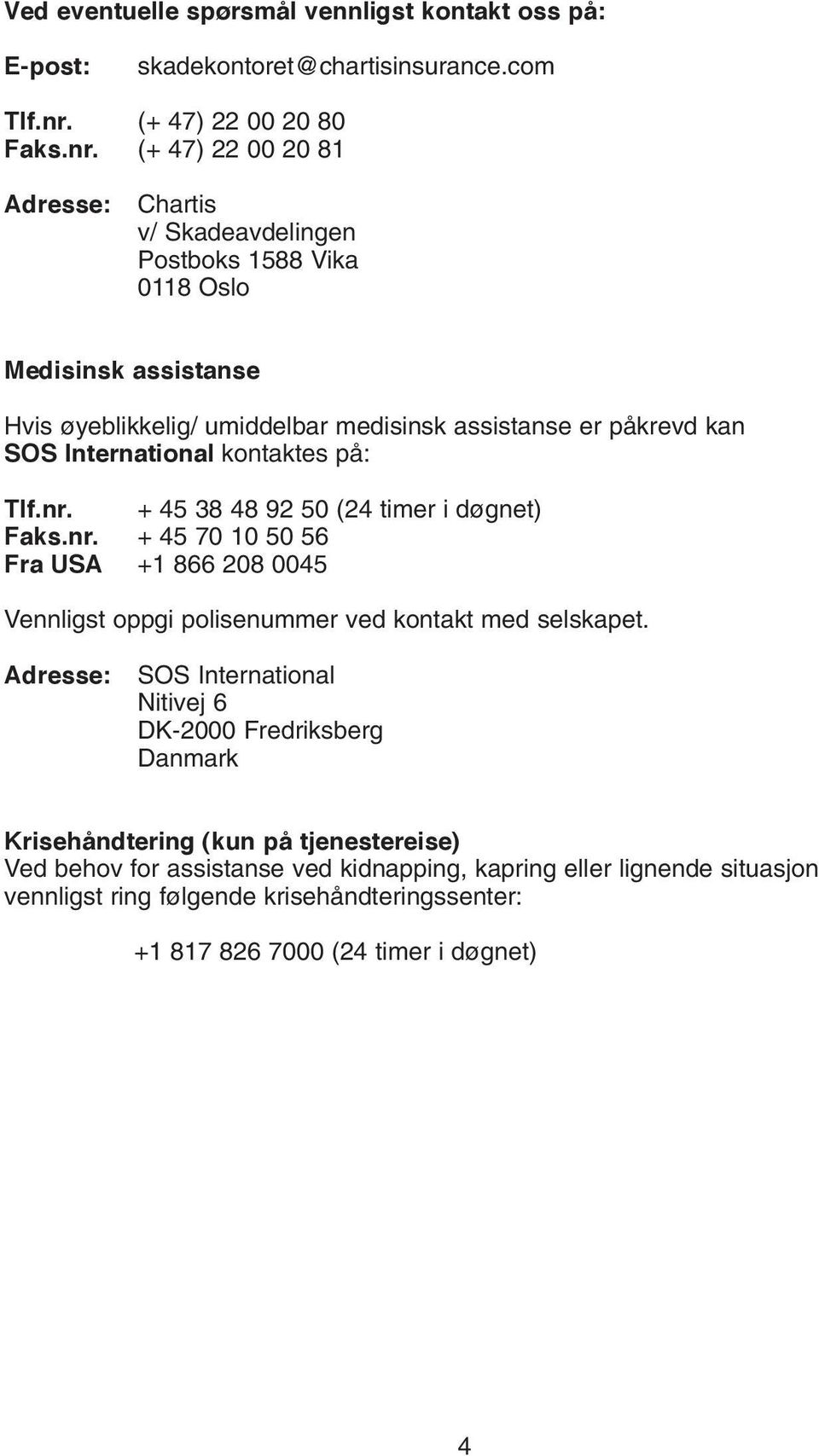 (+ 47) 22 00 20 81 Adresse: Chartis v/ Skadeavdelingen Postboks 1588 Vika 0118 Oslo Medisinsk assistanse Hvis øyeblikkelig/ umiddelbar medisinsk assistanse er påkrevd kan SOS