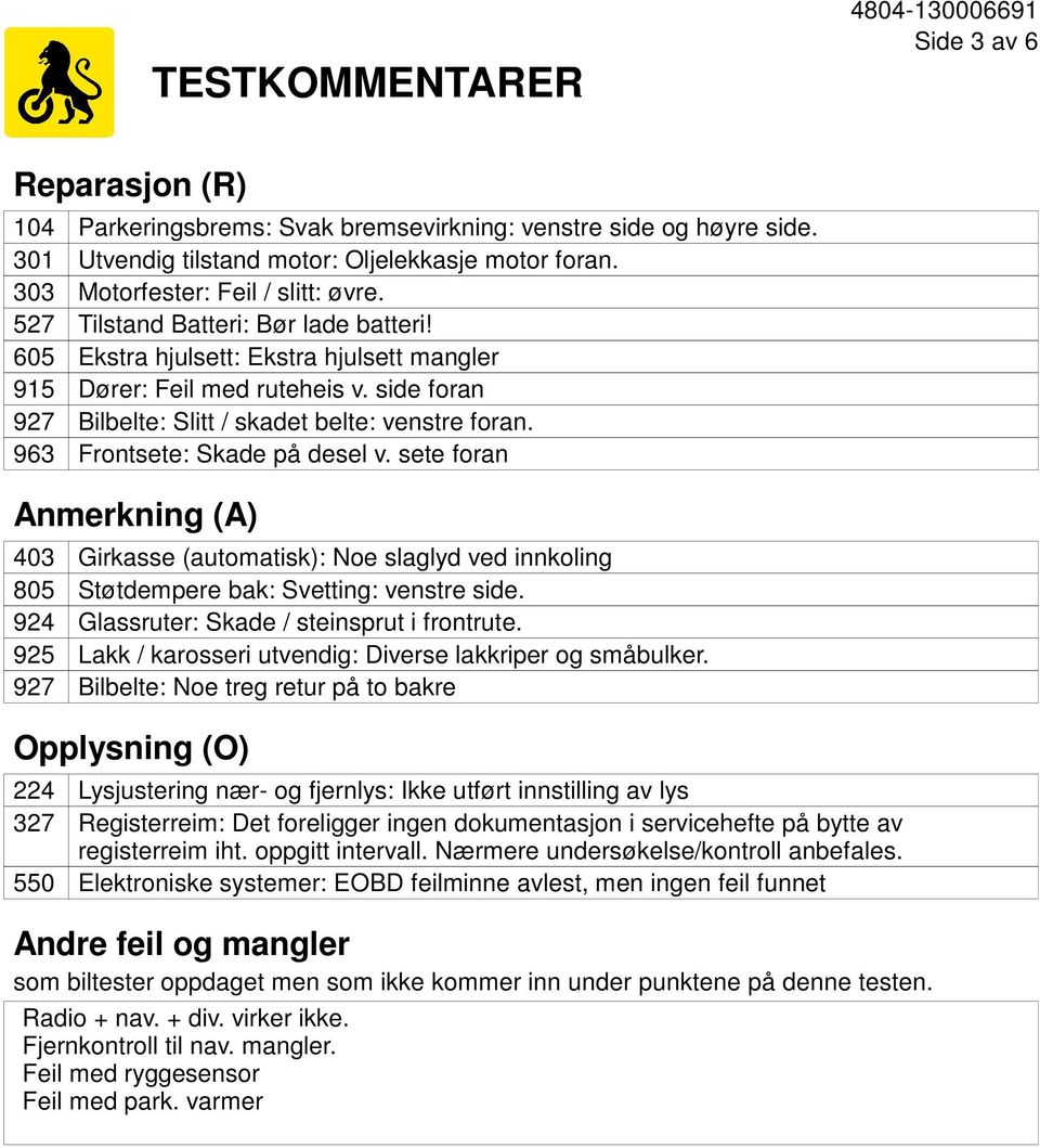 Frontsete: Skade på desel v. sete foran Anmerkning (A) 403 805 924 925 927 Girkasse (automatisk): Noe slaglyd ved innkoling Støtdempere bak: Svetting: venstre side.