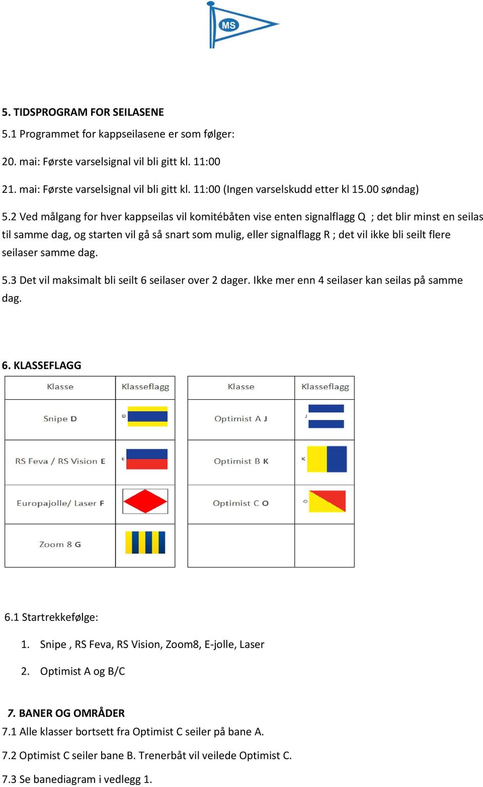 2 Ved målgang for hver kappseilas vil komitébåten vise enten signalflagg Q ; det blir minst en seilas til samme dag, og starten vil gå så snart som mulig, eller signalflagg R ; det vil ikke bli seilt