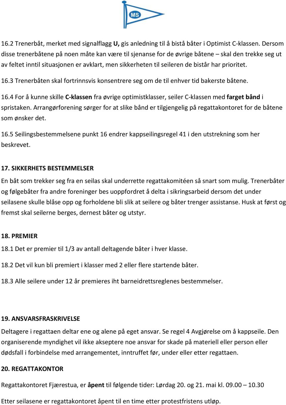 16.3 Trenerbåten skal fortrinnsvis konsentrere seg om de til enhver tid bakerste båtene. 16.4 For å kunne skille C-klassen fra øvrige optimistklasser, seiler C-klassen med farget bånd i spristaken.