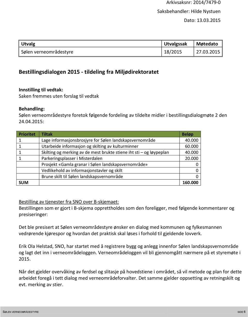 2015 Bestillingsdialogen 2015 - tildeling fra Miljødirektoratet Innstilling til vedtak: Saken fremmes uten forslag til vedtak Sølen verneområdestyre foretok følgende fordeling av tildelte midler i