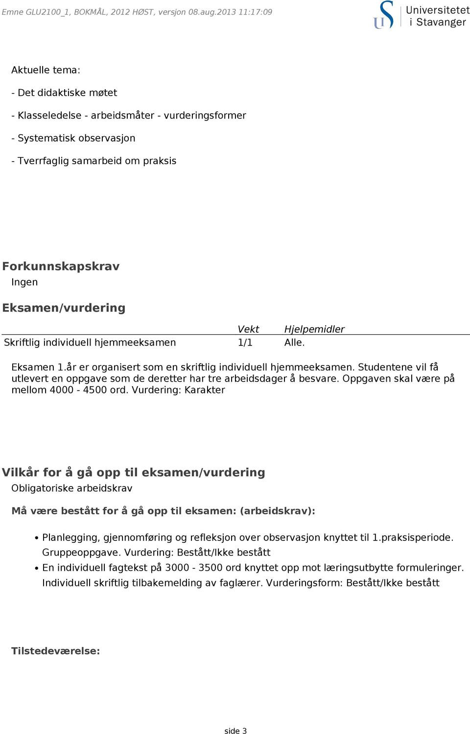 Eksamen/vurdering Vekt Hjelpemidler Skriftlig individuell hjemmeeksamen 1/1 Alle. Eksamen 1.år er organisert som en skriftlig individuell hjemmeeksamen.