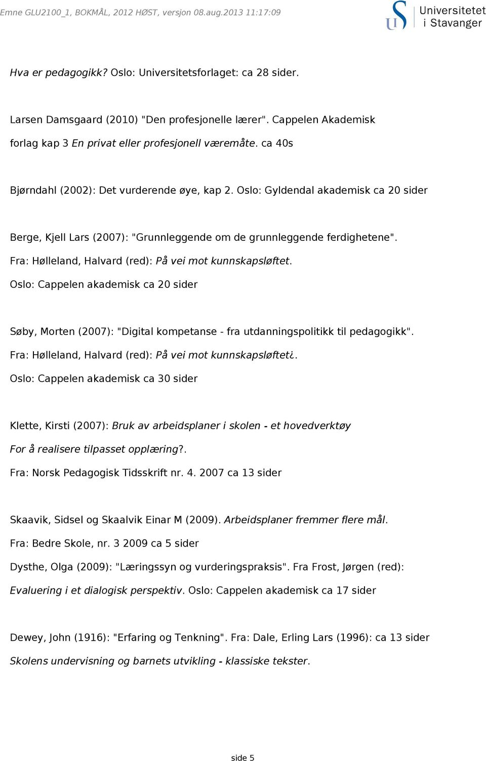 Oslo: Gyldendal akademisk ca 20 sider Berge, Kjell Lars (2007): "Grunnleggende om de grunnleggende ferdighetene". Fra: Hølleland, Halvard (red): På vei mot kunnskapsløftet.