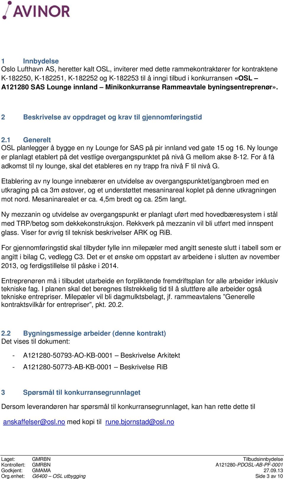 1 Generelt OSL planlegger å bygge en ny Lounge for SAS på pir innland ved gate 15 og 16. Ny lounge er planlagt etablert på det vestlige overgangspunktet på nivå G mellom akse 8-12.