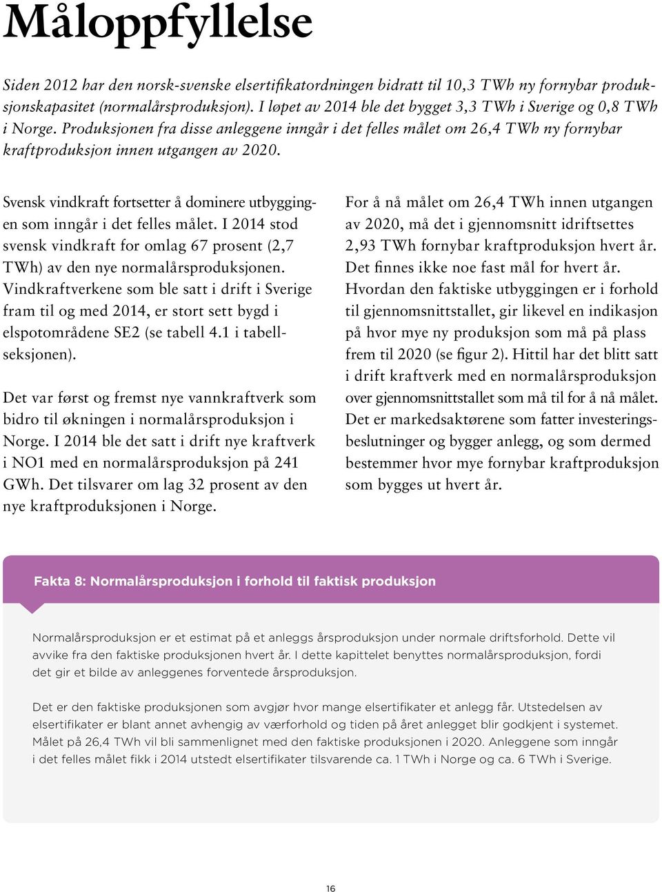 Svensk vindkraft fortsetter å dominere utbyggingen som inngår i det felles målet. I 214 stod svensk vindkraft for omlag 67 prosent (2,7 TWh) av den nye normalårsproduksjonen.