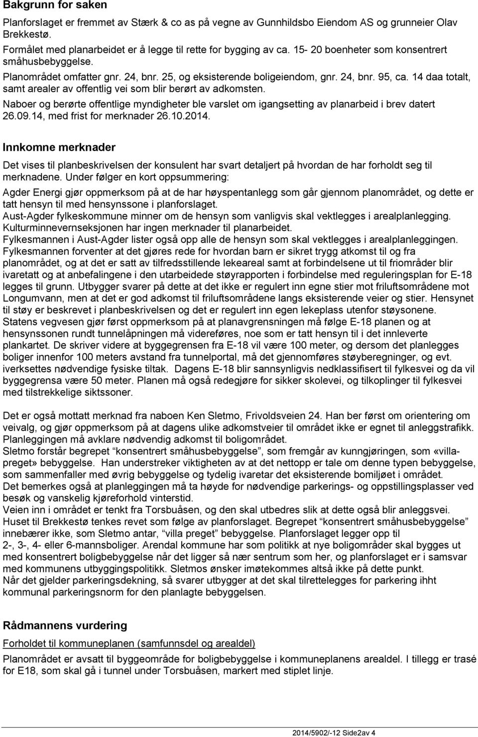 14 daa totalt, samt arealer av offentlig vei som blir berørt av adkomsten. Naboer og berørte offentlige myndigheter ble varslet om igangsetting av planarbeid i brev datert 26.09.