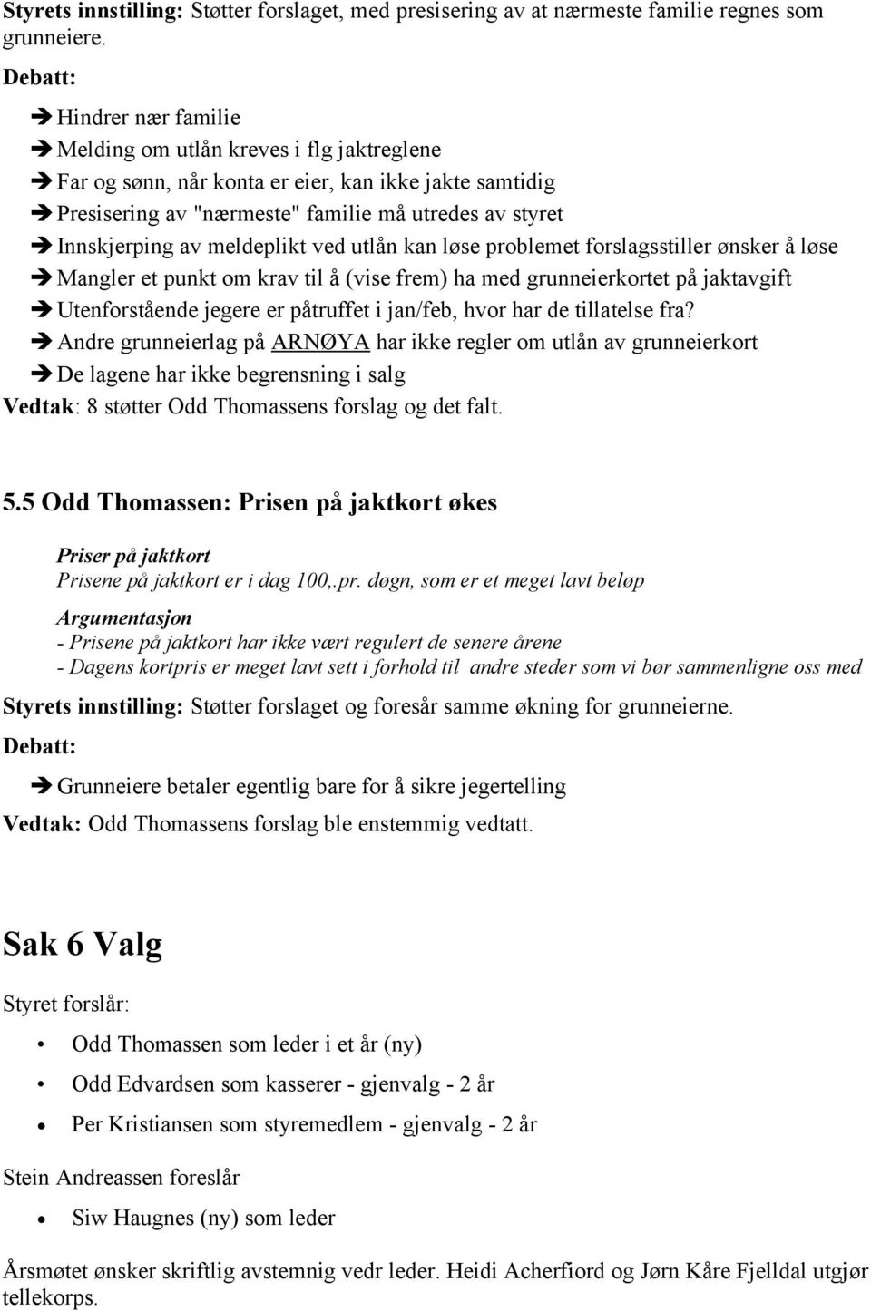 ved utlån kan løse problemet forslagsstiller ønsker å løse Mangler et punkt om krav til å (vise frem) ha med grunneierkortet på jaktavgift Utenforstående jegere er påtruffet i jan/feb, hvor har de