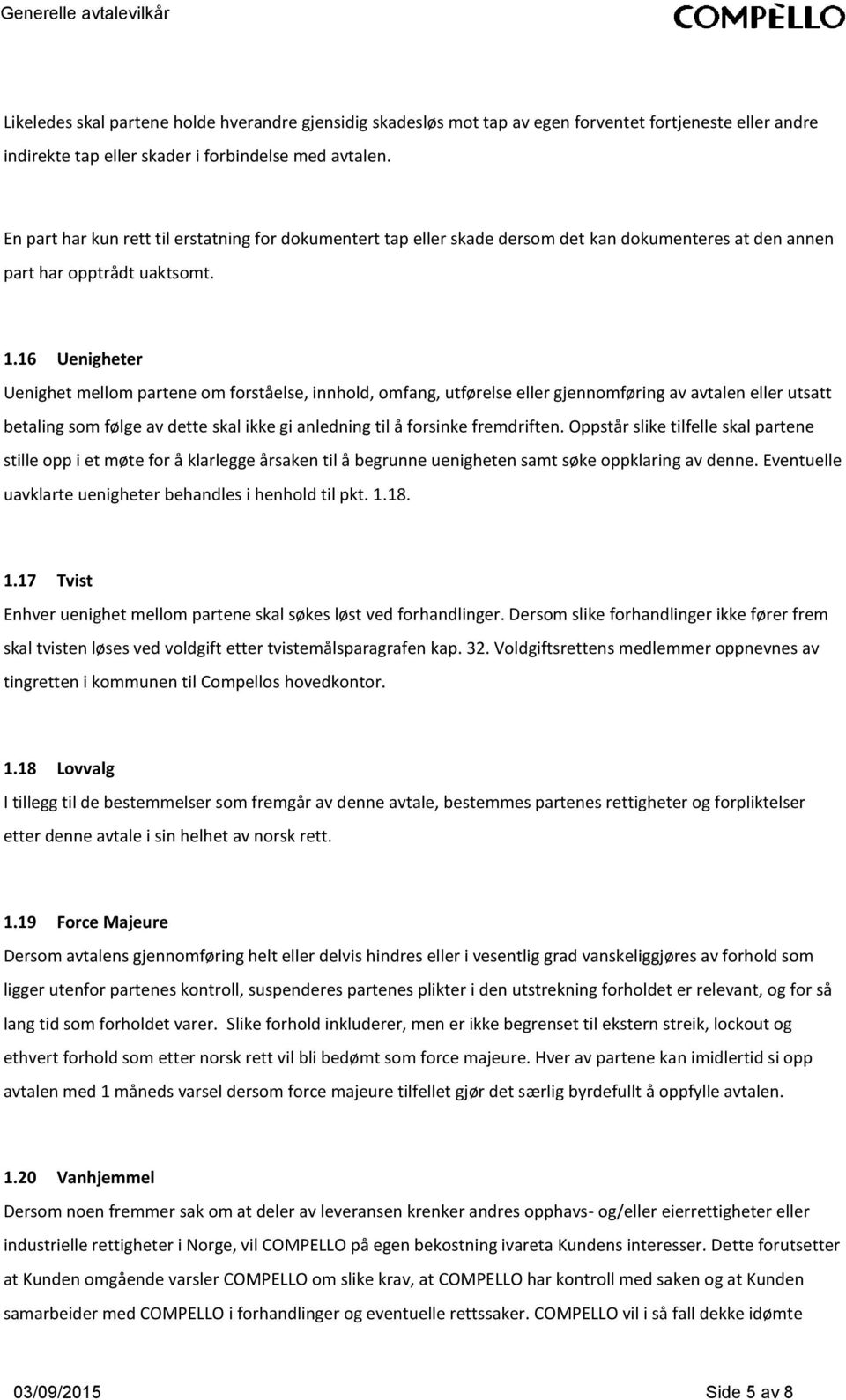 16 Uenigheter Uenighet mellom partene om forståelse, innhold, omfang, utførelse eller gjennomføring av avtalen eller utsatt betaling som følge av dette skal ikke gi anledning til å forsinke