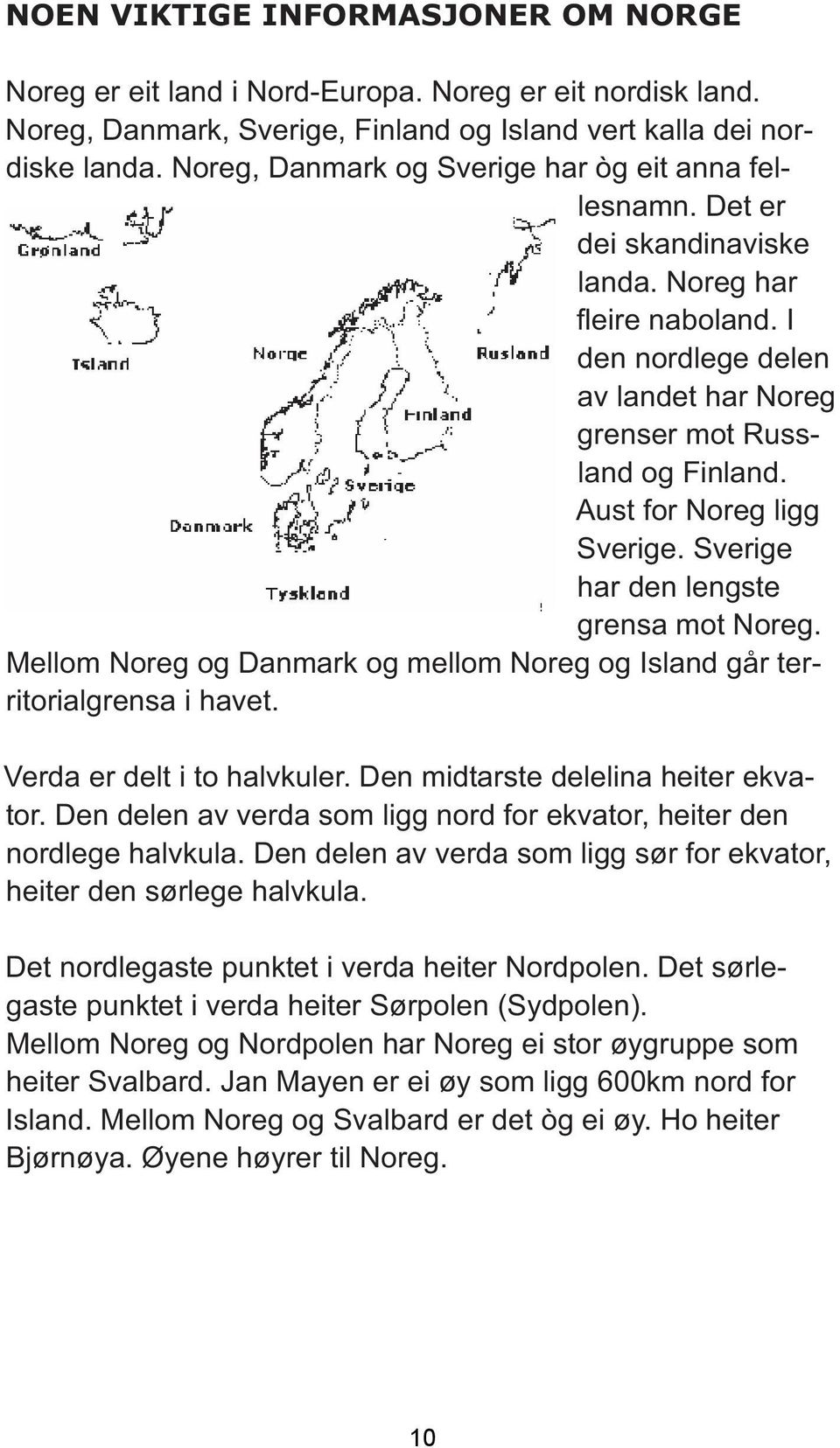 Aust for Noreg ligg Sverige. Sverige har den lengste grensa mot Noreg. Mellom Noreg og Danmark og mellom Noreg og Island går territorialgrensa i havet. Verda er delt i to halvkuler.