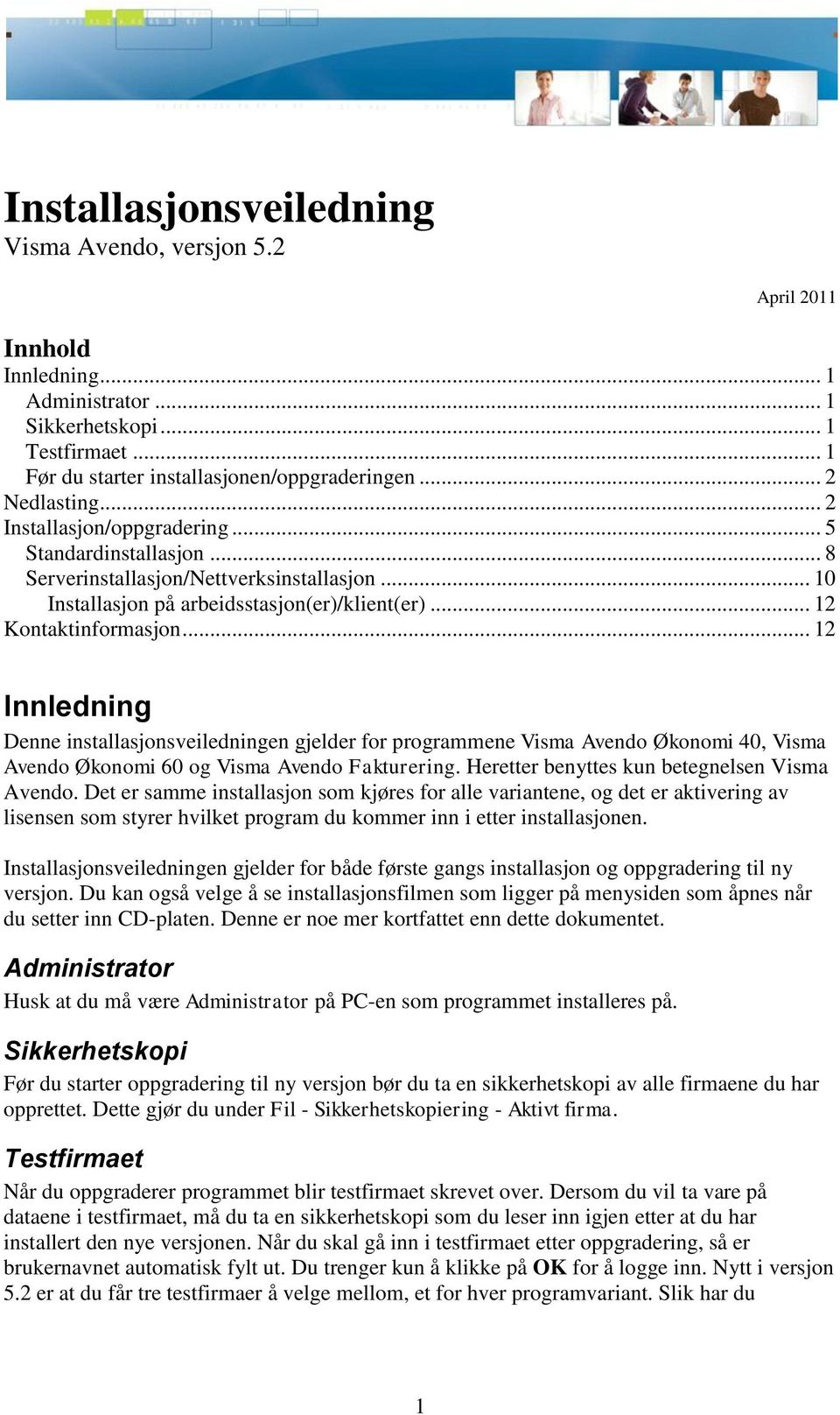 .. 12 Innledning Denne installasjonsveiledningen gjelder for programmene Visma Avendo Økonomi 40, Visma Avendo Økonomi 60 og Visma Avendo Fakturering. Heretter benyttes kun betegnelsen Visma Avendo.