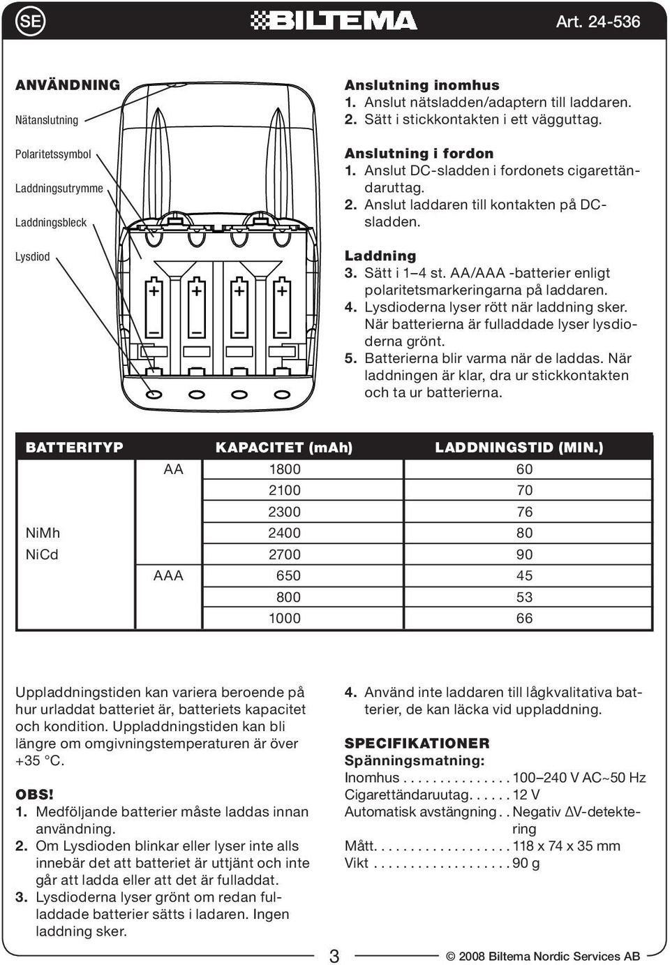 AA/AAA -batterier enligt polaritetsmarkeringarna på laddaren. 4. Lysdioderna lyser rött när laddning sker. När batterierna är fulladdade lyser lysdioderna grönt. 5.