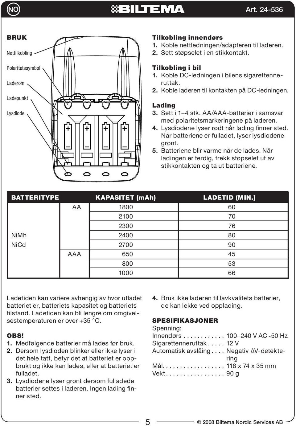 Når batteriene er fulladet, lyser lysdiodene grønt. 5. Batteriene blir varme når de lades. Når ladingen er ferdig, trekk støpselet ut av stikkontakten og ta ut batteriene.