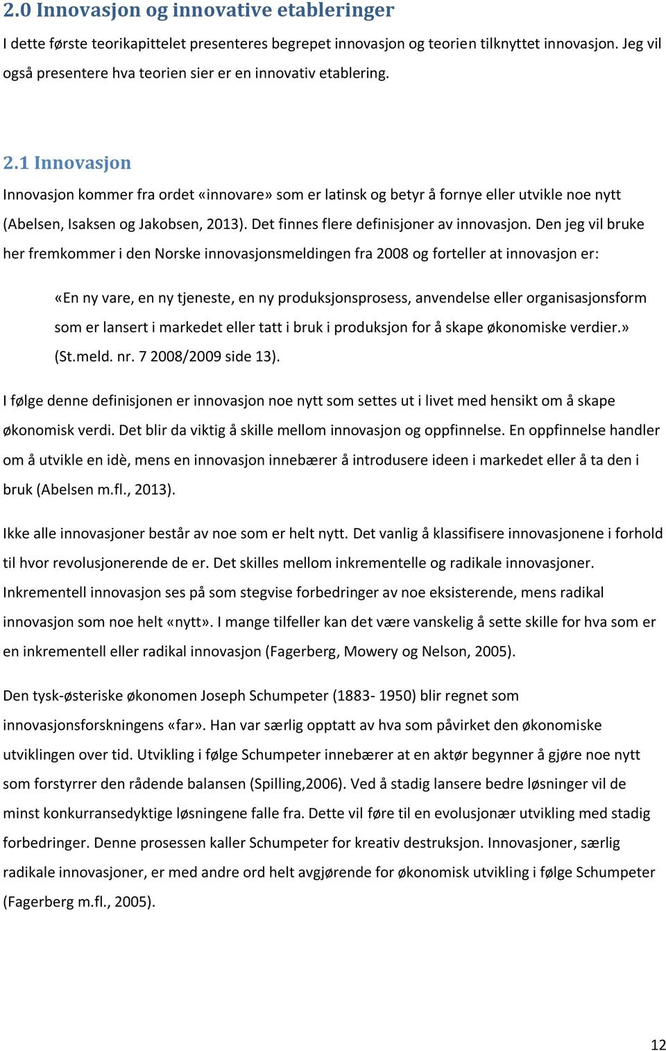 1 Innovasjon Innovasjon kommer fra ordet «innovare» som er latinsk og betyr å fornye eller utvikle noe nytt (Abelsen, Isaksen og Jakobsen, 2013). Det finnes flere definisjoner av innovasjon.