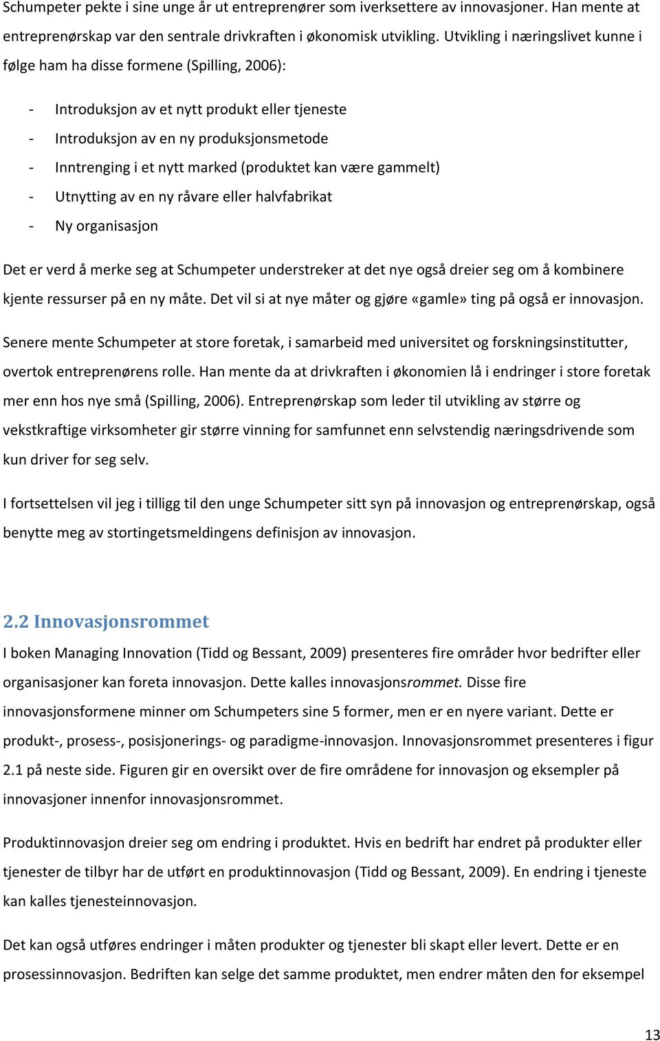 (produktet kan være gammelt) - Utnytting av en ny råvare eller halvfabrikat - Ny organisasjon Det er verd å merke seg at Schumpeter understreker at det nye også dreier seg om å kombinere kjente