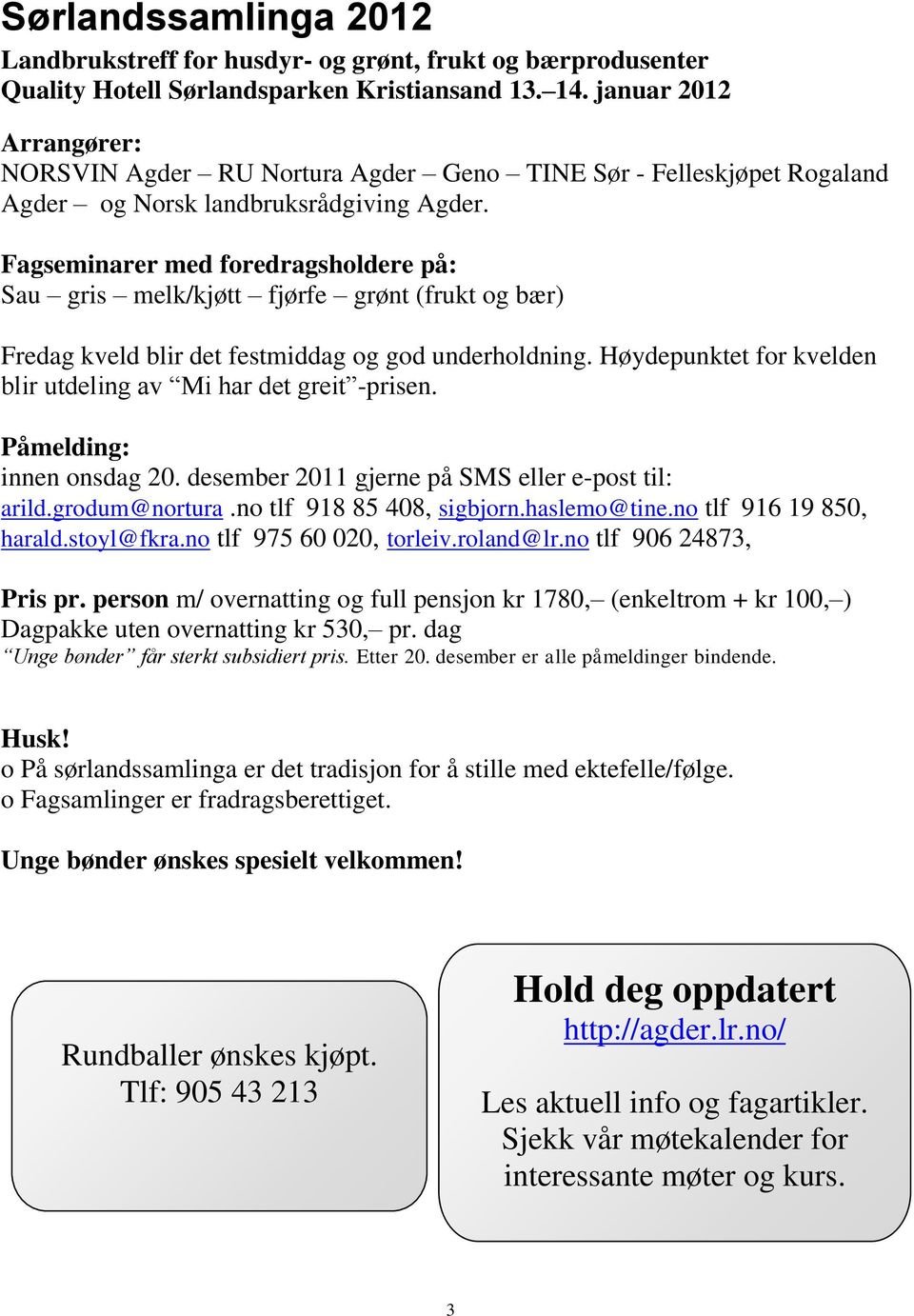 Fagseminarer med foredragsholdere på: Sau gris melk/kjøtt fjørfe grønt (frukt og bær) Fredag kveld blir det festmiddag og god underholdning.