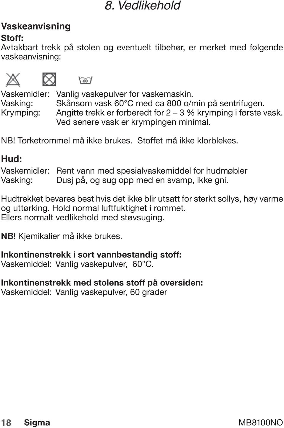 Tørketrommel må ikke brukes. Stoffet må ikke klorblekes. Hud: Vaskemidler: Rent vann med spesialvaskemiddel for hudmøbler Vasking: Dusj på, og sug opp med en svamp, ikke gni.