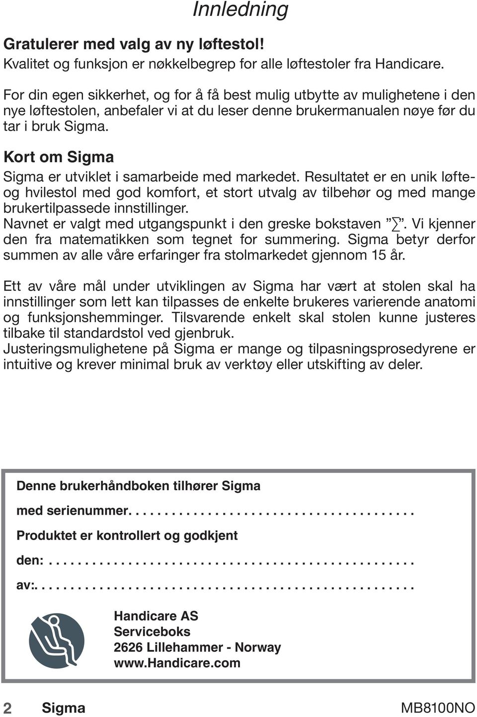 Kort om Sigma Sigma er utviklet i samarbeide med markedet. Resultatet er en unik løfteog hvilestol med god komfort, et stort utvalg av tilbehør og med mange brukertilpassede innstillinger.