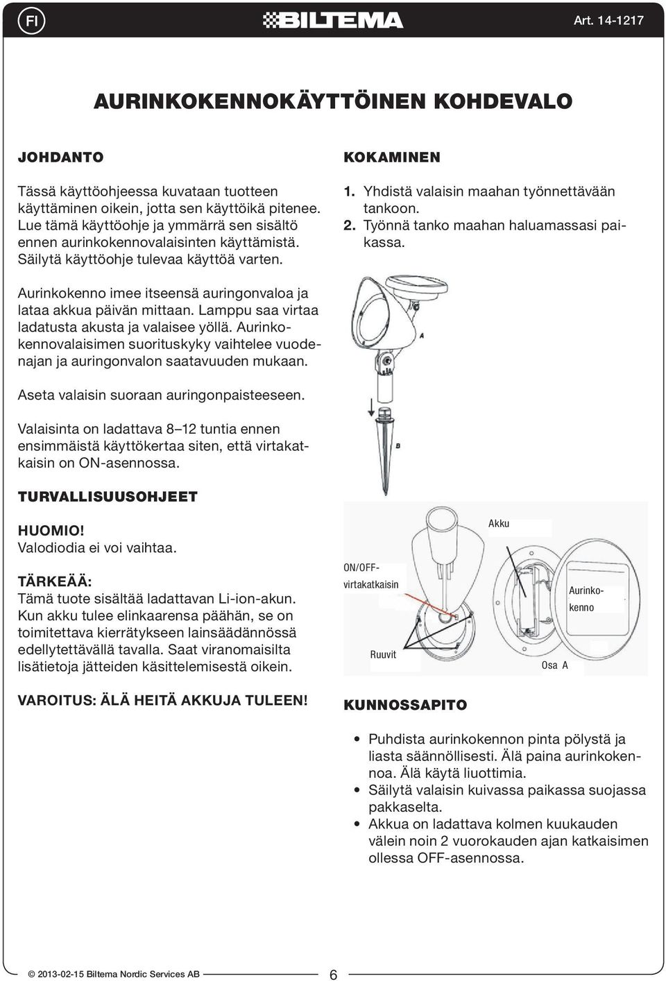 Työnnä tanko maahan haluamassasi paikassa. Aurinkokenno imee itseensä auringonvaloa ja lataa akkua päivän mittaan. Lamppu saa virtaa ladatusta akusta ja valaisee yöllä.