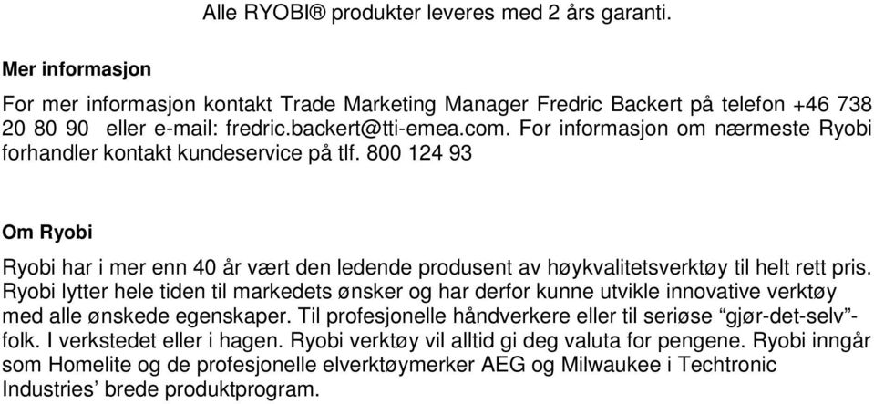 800 124 93 Om Ryobi Ryobi har i mer enn 40 år vært den ledende produsent av høykvalitetsverktøy til helt rett pris.