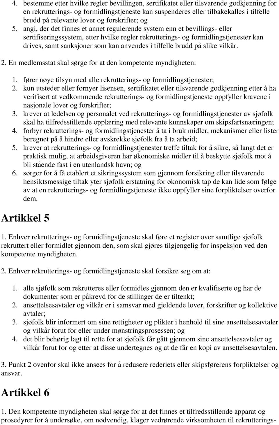 angi, der det finnes et annet regulerende system enn et bevillings- eller sertifiseringssystem, etter hvilke regler rekrutterings- og formidlingstjenester kan drives, samt sanksjoner som kan anvendes