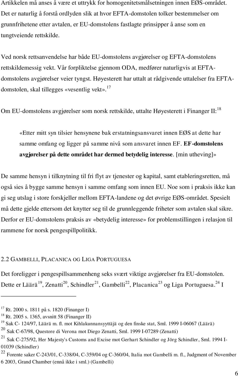 Ved norsk rettsanvendelse har både EU-domstolens avgjørelser og EFTA-domstolens rettskildemessig vekt. Vår forpliktelse gjennom ODA, medfører naturligvis at EFTAdomstolens avgjørelser veier tyngst.