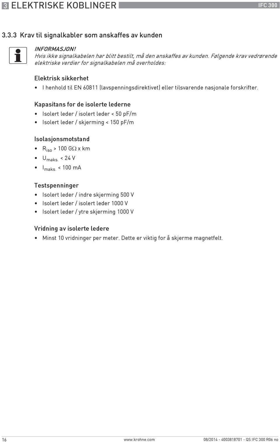 Kapasitans for de isolerte lederne Isolert leder / isolert leder < 50 pf/m Isolert leder / skjerming < 150 pf/m Isolasjonsmotstand R iso > 100 GΩ xkm U maks. < 24 V I maks.