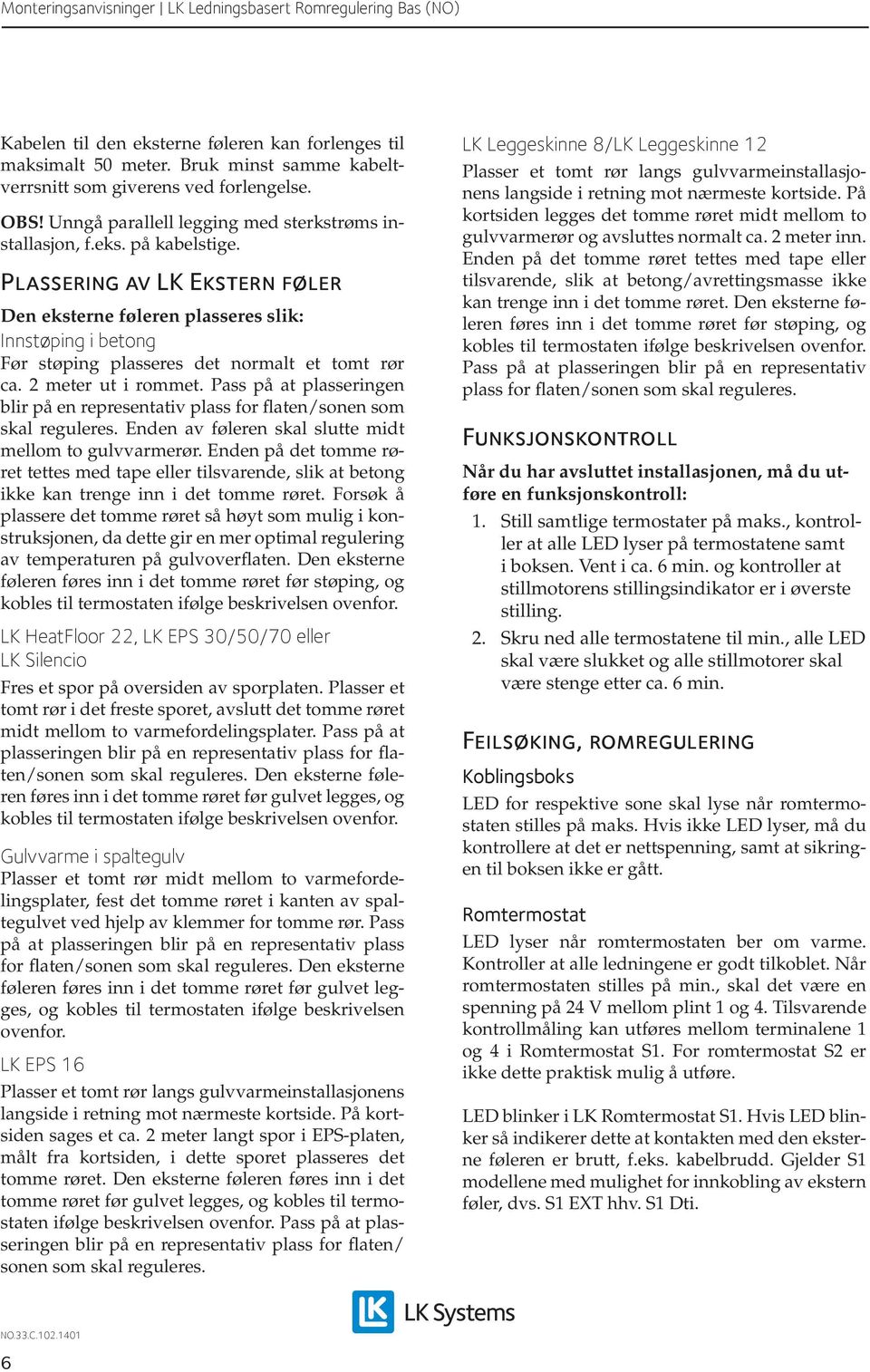 Pass på at plasseringen blir på en representativ plass for flaten/sonen som skal reguleres. Enden av føleren skal slutte midt mellom to gulvvarmerør.