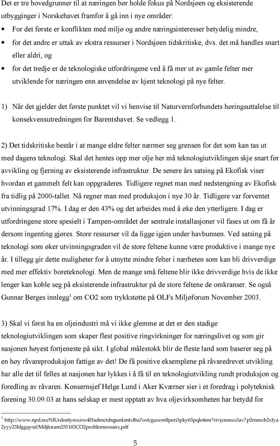 det må handles snart eller aldri, og for det tredje er de teknologiske utfordringene ved å få mer ut av gamle felter mer utviklende for næringen enn anvendelse av kjent teknologi på nye felter.