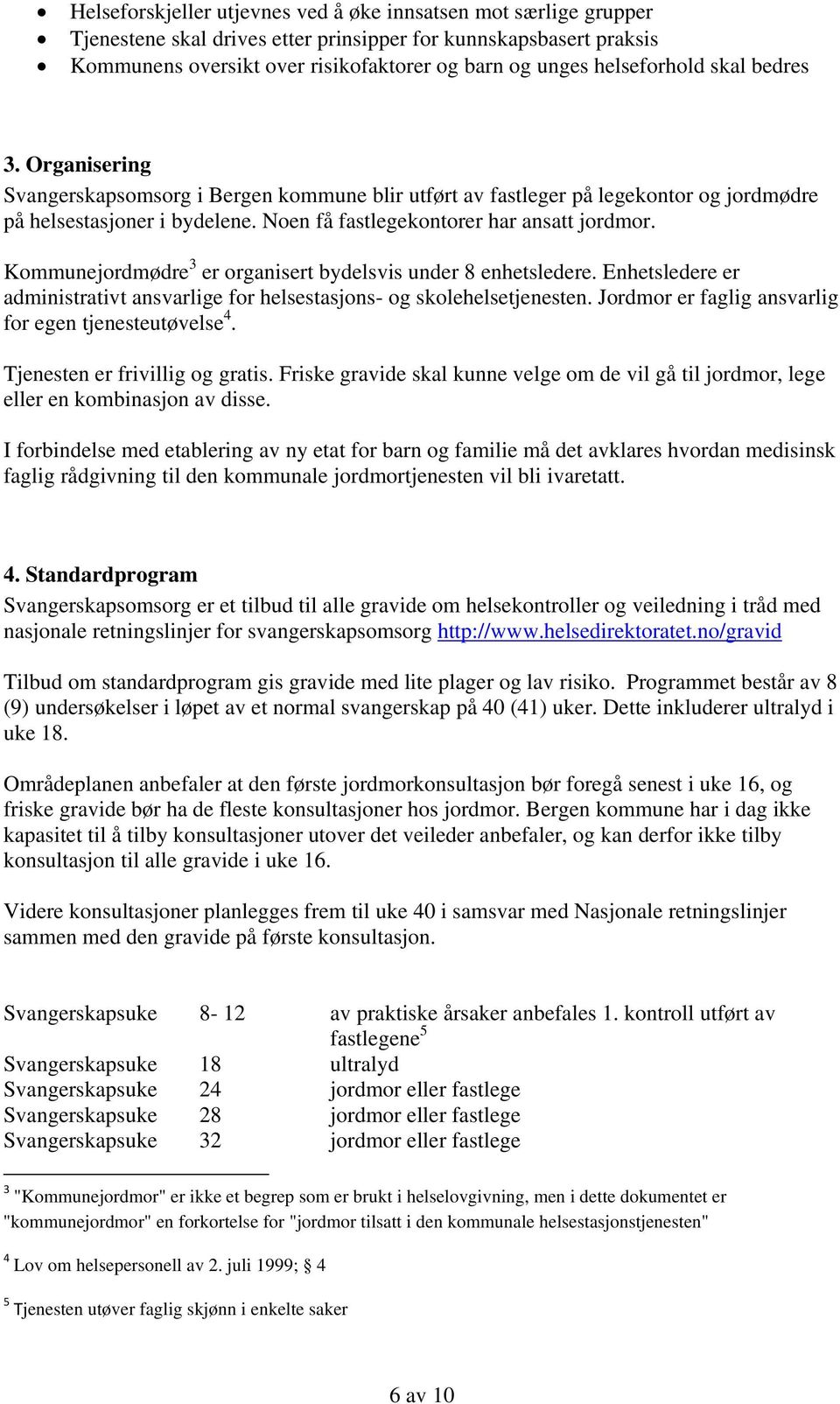 Noen få fastlegekontorer har ansatt jordmor. Kommunejordmødre 3 er organisert bydelsvis under 8 enhetsledere. Enhetsledere er administrativt ansvarlige for helsestasjons- og skolehelsetjenesten.